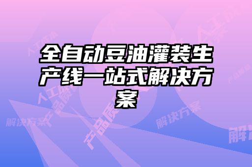 全自動(dòng)豆油灌裝生產(chǎn)線(xiàn)一站式解決方案