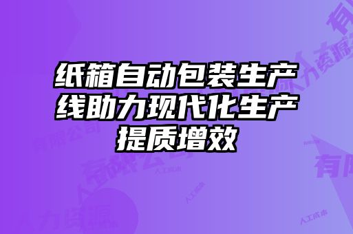 紙箱自動(dòng)包裝生產(chǎn)線(xiàn)助力現代化生產(chǎn)提質(zhì)增效