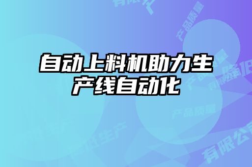 自動(dòng)上料機助力生產(chǎn)線(xiàn)自動(dòng)化