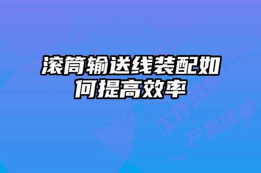 滾筒輸送線(xiàn)裝配如何提高效率