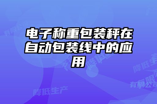 電子稱(chēng)重包裝秤在自動(dòng)包裝線(xiàn)中的應用