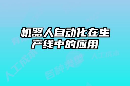 機器人自動(dòng)化在生產(chǎn)線(xiàn)中的應用