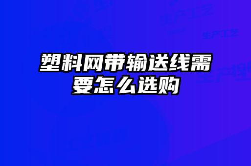 塑料網(wǎng)帶輸送線(xiàn)需要怎么選購