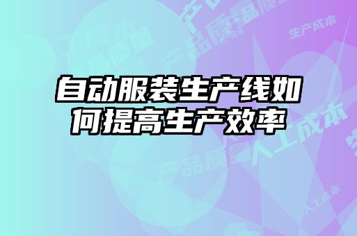 自動(dòng)服裝生產(chǎn)線(xiàn)如何提高生產(chǎn)效率