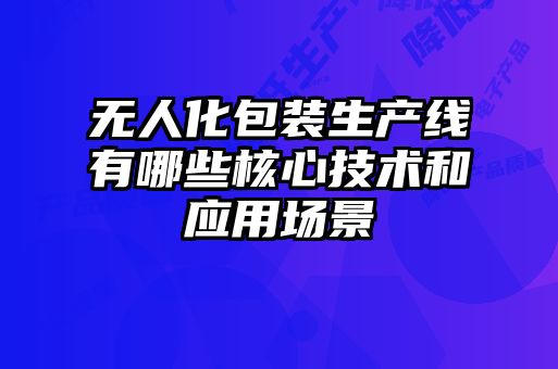 無(wú)人化包裝生產(chǎn)線(xiàn)有哪些核心技術(shù)和應用場(chǎng)景