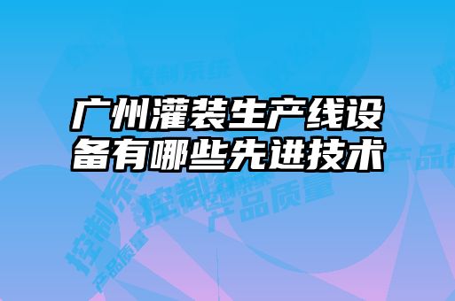 廣州灌裝生產(chǎn)線(xiàn)設備有哪些先進(jìn)技術(shù)
