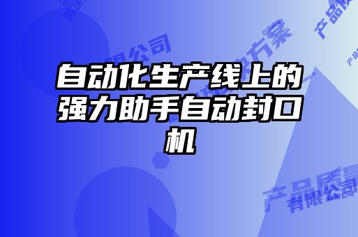 自動(dòng)化生產(chǎn)線(xiàn)上的強力助手自動(dòng)封口機