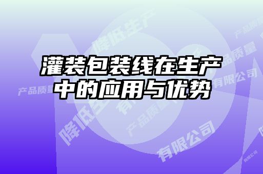 灌裝包裝線(xiàn)在生產(chǎn)中的應用與優(yōu)勢