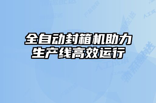 全自動(dòng)封箱機助力生產(chǎn)線(xiàn)高效運行