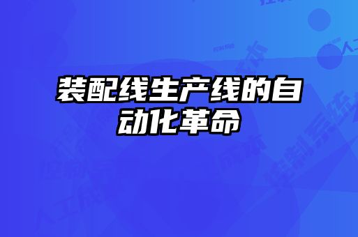 裝配線(xiàn)生產(chǎn)線(xiàn)的自動(dòng)化革命