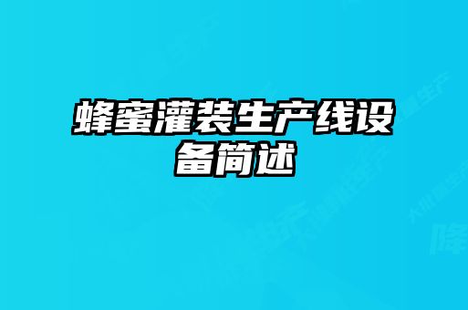 蜂蜜灌裝生產(chǎn)線(xiàn)設備簡(jiǎn)述