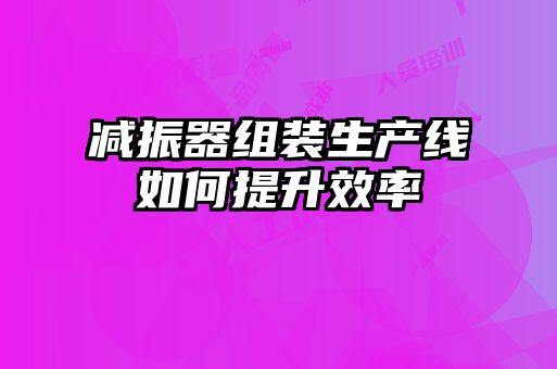 減振器組裝生產(chǎn)線(xiàn)如何提升效率
