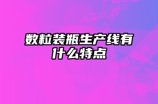 數粒裝瓶生產(chǎn)線(xiàn)有什么特點(diǎn)