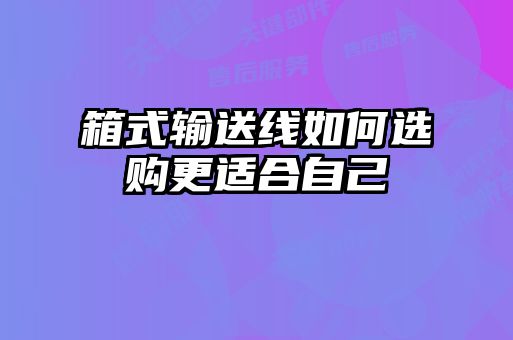 箱式輸送線(xiàn)如何選購更適合自己