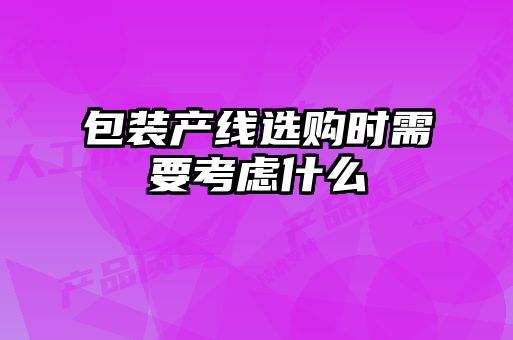 包裝產(chǎn)線(xiàn)選購時(shí)需要考慮什么