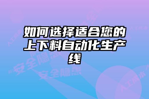 如何選擇適合您的上下料自動(dòng)化生產(chǎn)線(xiàn)