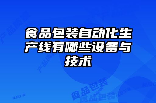食品包裝自動(dòng)化生產(chǎn)線(xiàn)有哪些設備與技術(shù)