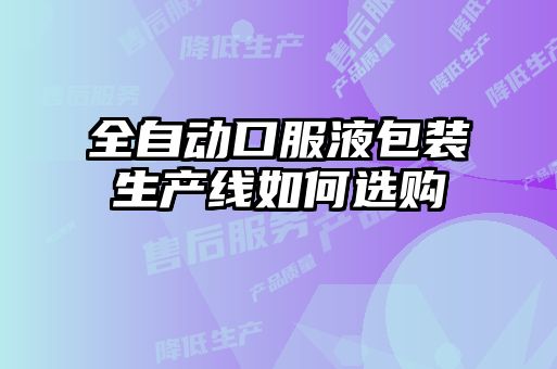全自動(dòng)口服液包裝生產(chǎn)線(xiàn)如何選購