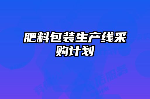 肥料包裝生產(chǎn)線(xiàn)采購計劃