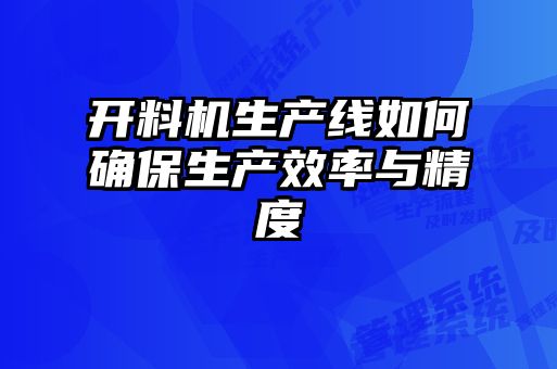 開(kāi)料機生產(chǎn)線(xiàn)如何確保生產(chǎn)效率與精度
