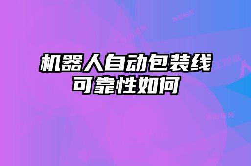 機器人自動(dòng)包裝線(xiàn)可靠性如何