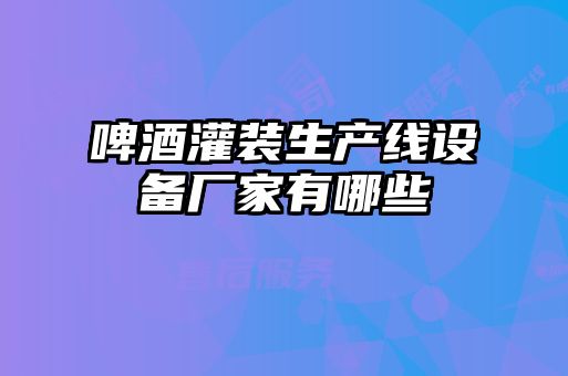 啤酒灌裝生產(chǎn)線(xiàn)設備廠(chǎng)家有哪些