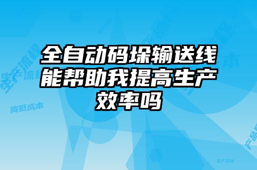 全自動(dòng)碼垛輸送線(xiàn)能幫助我提高生產(chǎn)效率嗎
