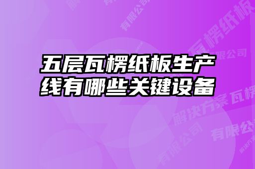 五層瓦楞紙板生產(chǎn)線(xiàn)有哪些關(guān)鍵設備