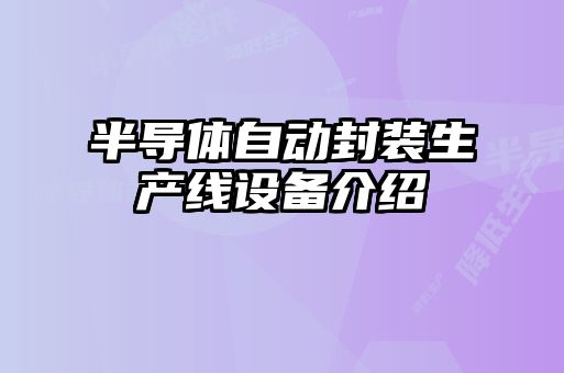 半導體自動(dòng)封裝生產(chǎn)線(xiàn)設備介紹