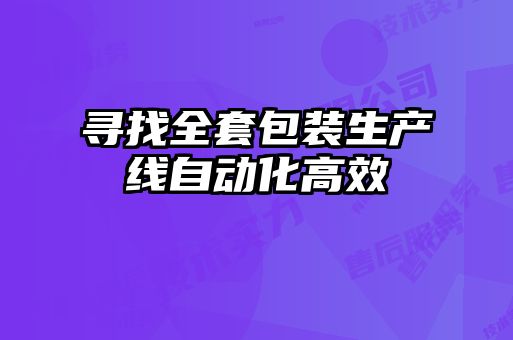 尋找全套包裝生產(chǎn)線(xiàn)自動(dòng)化高效