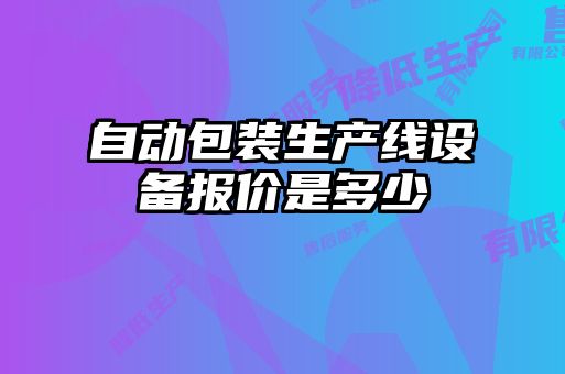 自動(dòng)包裝生產(chǎn)線(xiàn)設備報價(jià)是多少