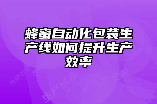 蜂蜜自動(dòng)化包裝生產(chǎn)線(xiàn)如何提升生產(chǎn)效率