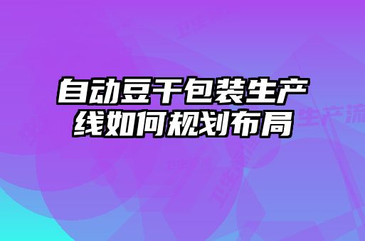 自動(dòng)豆干包裝生產(chǎn)線(xiàn)如何規劃布局