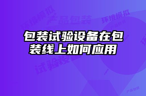 包裝試驗設備在包裝線(xiàn)上如何應用