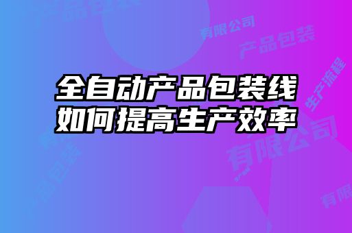 全自動(dòng)產(chǎn)品包裝線(xiàn)如何提高生產(chǎn)效率
