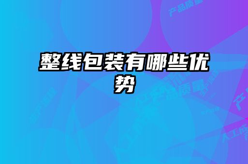 整線(xiàn)包裝有哪些優(yōu)勢