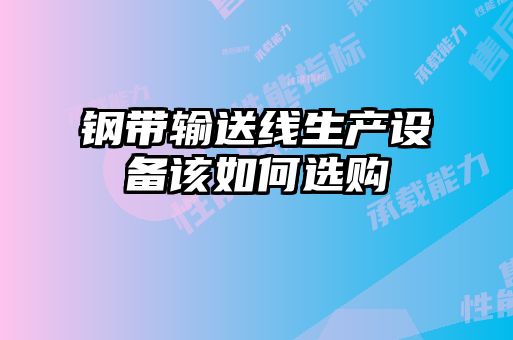 鋼帶輸送線(xiàn)生產(chǎn)設備該如何選購