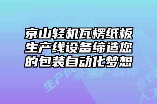 京山輕機瓦楞紙板生產(chǎn)線(xiàn)設備締造您的包裝自動(dòng)化夢(mèng)想