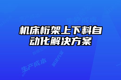 機床桁架上下料自動(dòng)化解決方案