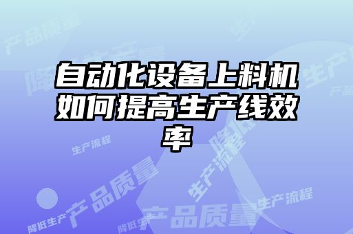 自動(dòng)化設備上料機如何提高生產(chǎn)線(xiàn)效率