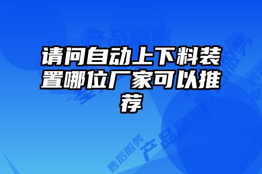 請問(wèn)自動(dòng)上下料裝置哪位廠(chǎng)家可以推薦