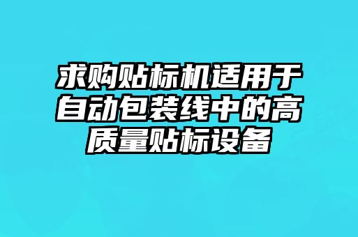 求購貼標機適用于自動(dòng)包裝線(xiàn)中的高質(zhì)量貼標設備
