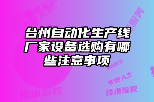 臺州自動(dòng)化生產(chǎn)線(xiàn)廠(chǎng)家設備選購有哪些注意事項