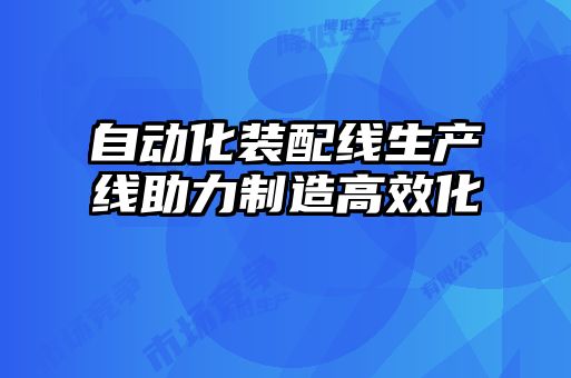 自動(dòng)化裝配線(xiàn)生產(chǎn)線(xiàn)助力制造高效化