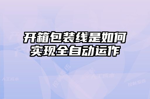 開(kāi)箱包裝線(xiàn)是如何實(shí)現全自動(dòng)運作