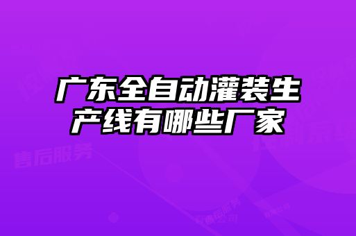 廣東全自動(dòng)灌裝生產(chǎn)線(xiàn)有哪些廠(chǎng)家