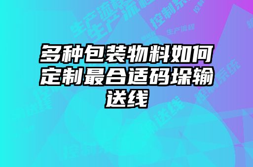 多種包裝物料如何定制最合適碼垛輸送線(xiàn)