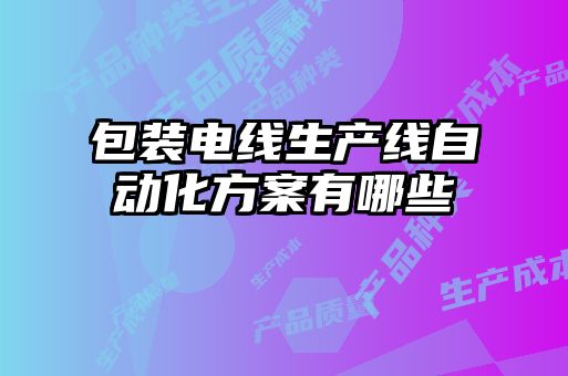 包裝電線(xiàn)生產(chǎn)線(xiàn)自動(dòng)化方案有哪些