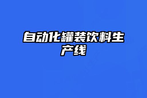 自動(dòng)化罐裝飲料生產(chǎn)線(xiàn)