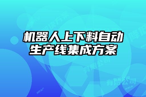 機器人上下料自動(dòng)生產(chǎn)線(xiàn)集成方案